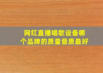 网红直播唱歌设备哪个品牌的质量音质最好