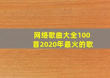 网络歌曲大全100首2020年最火的歌