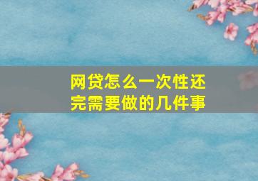 网贷怎么一次性还完需要做的几件事