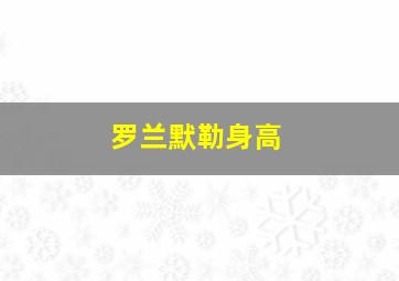 罗兰默勒身高