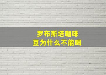 罗布斯塔咖啡豆为什么不能喝