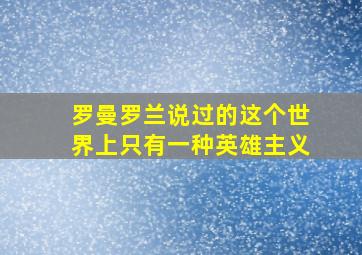 罗曼罗兰说过的这个世界上只有一种英雄主义