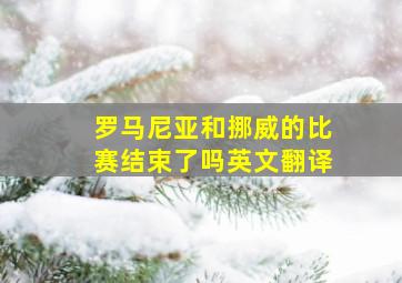 罗马尼亚和挪威的比赛结束了吗英文翻译