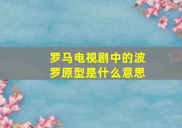 罗马电视剧中的波罗原型是什么意思