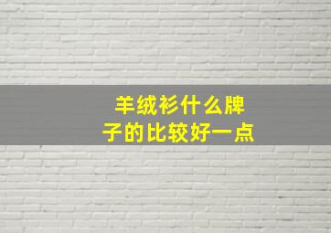 羊绒衫什么牌子的比较好一点