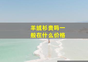 羊绒衫贵吗一般在什么价格