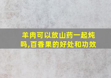 羊肉可以放山药一起炖吗,百香果的好处和功效