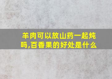 羊肉可以放山药一起炖吗,百香果的好处是什么