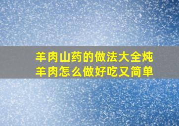 羊肉山药的做法大全炖羊肉怎么做好吃又简单