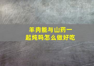 羊肉能与山药一起炖吗怎么做好吃