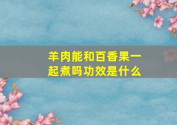 羊肉能和百香果一起煮吗功效是什么