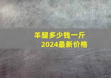 羊腿多少钱一斤2024最新价格