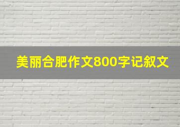 美丽合肥作文800字记叙文