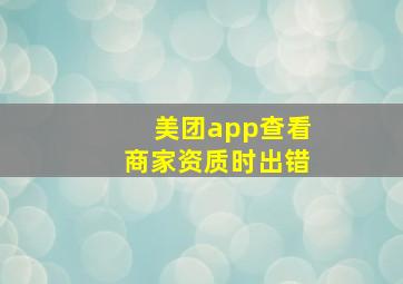 美团app查看商家资质时出错