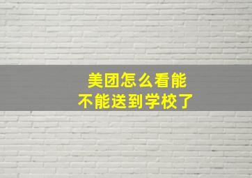 美团怎么看能不能送到学校了