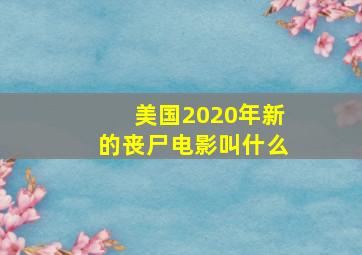 美国2020年新的丧尸电影叫什么