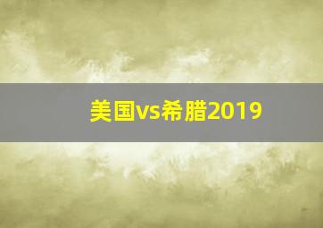 美国vs希腊2019