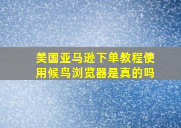 美国亚马逊下单教程使用候鸟浏览器是真的吗