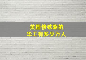 美国修铁路的华工有多少万人