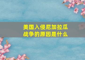 美国入侵尼加拉瓜战争的原因是什么