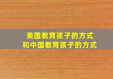 美国教育孩子的方式和中国教育孩子的方式