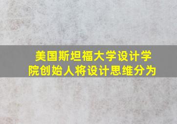 美国斯坦福大学设计学院创始人将设计思维分为