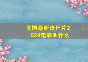 美国最新丧尸片2024电影叫什么