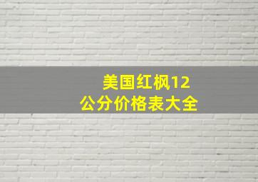 美国红枫12公分价格表大全