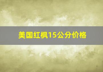 美国红枫15公分价格