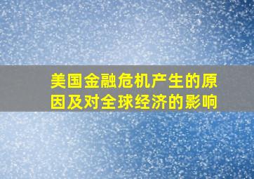 美国金融危机产生的原因及对全球经济的影响