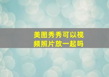 美图秀秀可以视频照片放一起吗