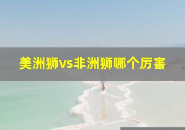 美洲狮vs非洲狮哪个厉害