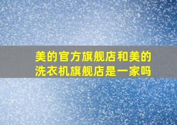 美的官方旗舰店和美的洗衣机旗舰店是一家吗