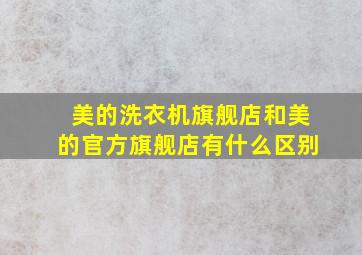 美的洗衣机旗舰店和美的官方旗舰店有什么区别