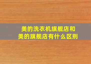 美的洗衣机旗舰店和美的旗舰店有什么区别