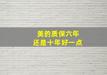 美的质保六年还是十年好一点