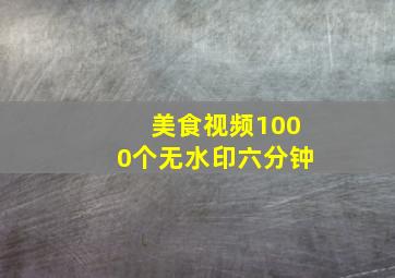 美食视频1000个无水印六分钟