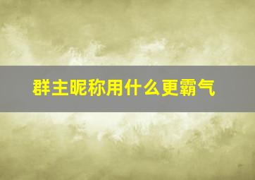 群主昵称用什么更霸气