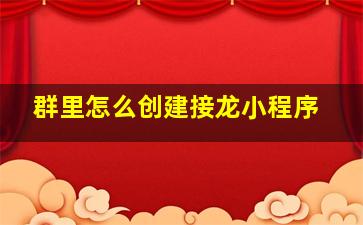 群里怎么创建接龙小程序