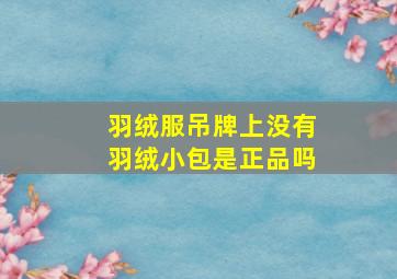 羽绒服吊牌上没有羽绒小包是正品吗