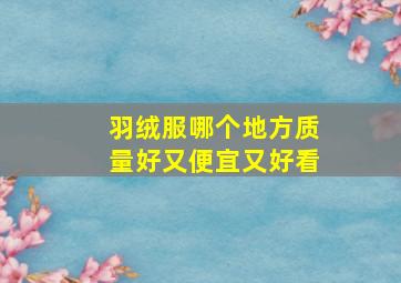 羽绒服哪个地方质量好又便宜又好看