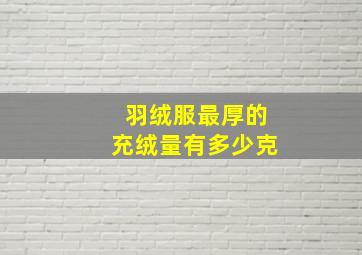 羽绒服最厚的充绒量有多少克