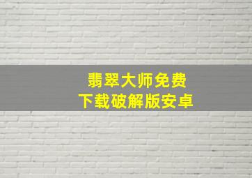 翡翠大师免费下载破解版安卓