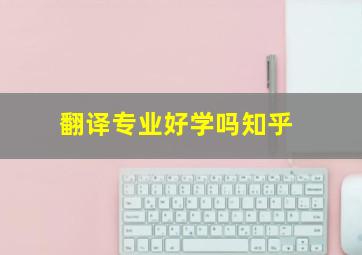 翻译专业好学吗知乎