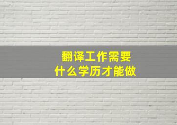 翻译工作需要什么学历才能做