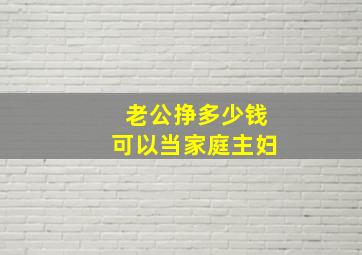 老公挣多少钱可以当家庭主妇