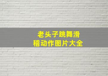 老头子跳舞滑稽动作图片大全