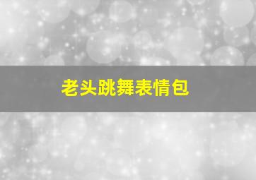 老头跳舞表情包