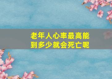 老年人心率最高能到多少就会死亡呢