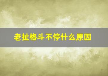 老扯格斗不停什么原因